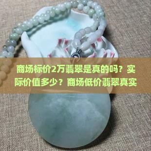 商场标价2万翡翠是真的吗？实际价值多少？商场低价翡翠真实价格揭秘