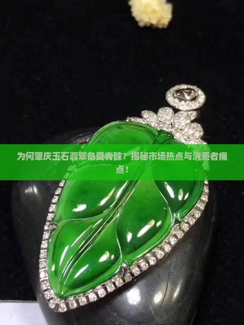 为何肇庆玉石翡翠备受青睐？揭秘市场热点与消费者痛点！