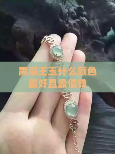 黑曜王玉什么颜色最好且最值钱