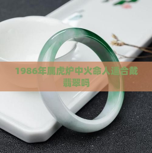 1986年属虎炉中火命人适合戴翡翠吗