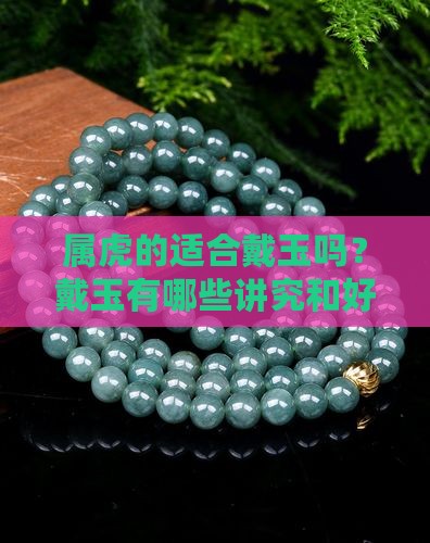 属虎的适合戴玉吗？戴玉有哪些讲究和好处？