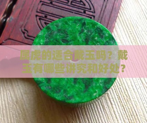 属虎的适合戴玉吗？戴玉有哪些讲究和好处？