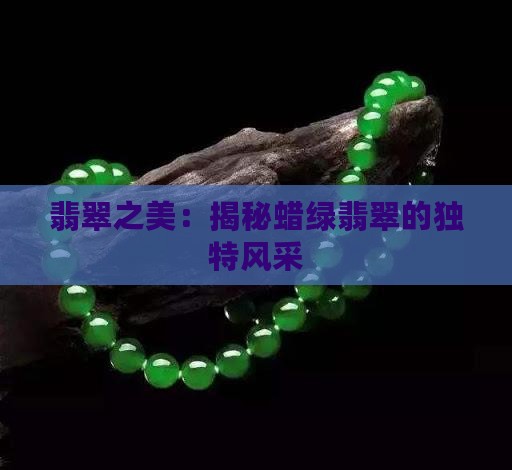 翡翠之美：揭秘蜡绿翡翠的独特风采