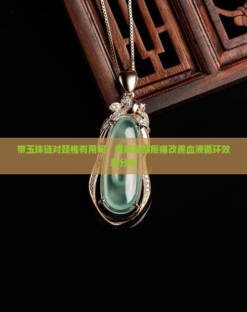 带玉珠链对颈椎有用吗：缓解颈部疼痛改善血液循环效果分析