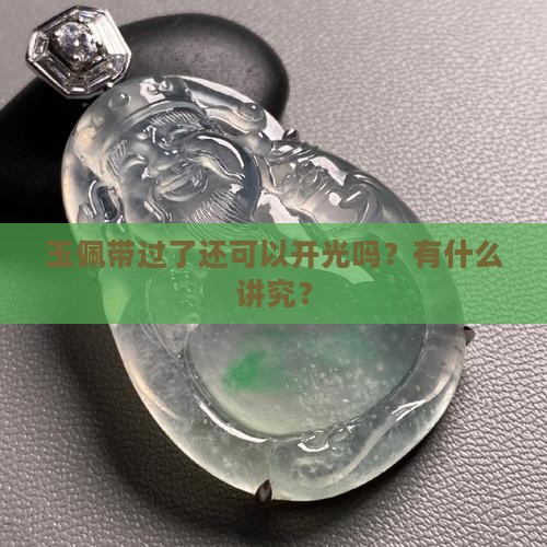 玉佩带过了还可以开光吗？有什么讲究？