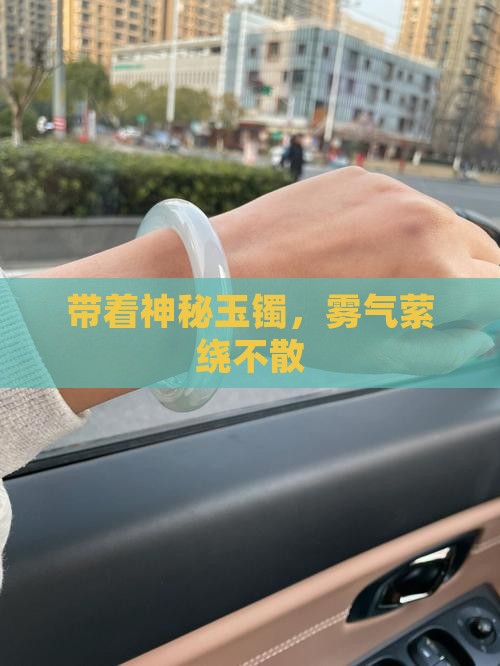 带着神秘玉镯，雾气萦绕不散
