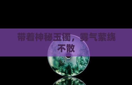 带着神秘玉镯，雾气萦绕不散