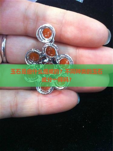 玉石是由什么组成的？不同种类的玉石成分一样吗？