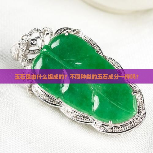 玉石是由什么组成的？不同种类的玉石成分一样吗？