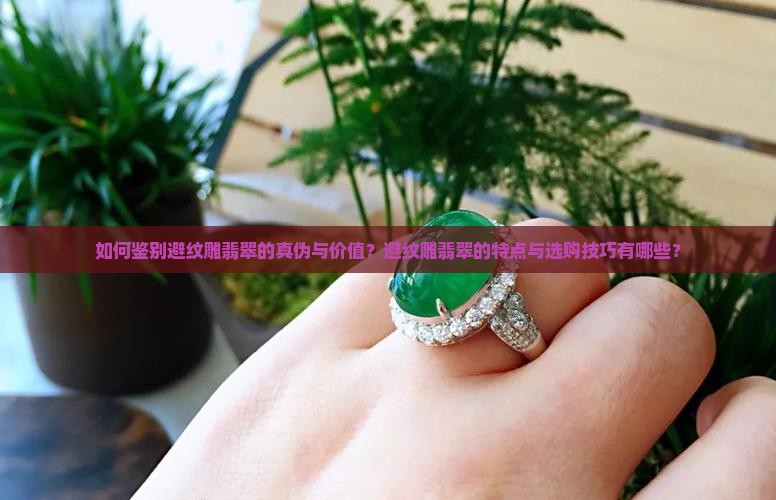 如何鉴别避纹雕翡翠的真伪与价值？避纹雕翡翠的特点与选购技巧有哪些？