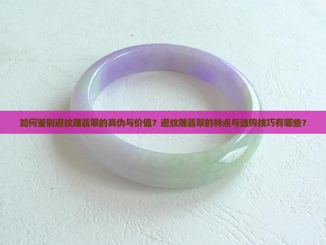 如何鉴别避纹雕翡翠的真伪与价值？避纹雕翡翠的特点与选购技巧有哪些？