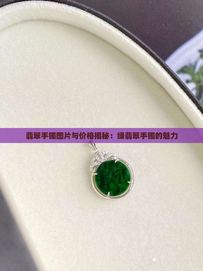 翡翠手镯图片与价格揭秘：绿翡翠手镯的魅力