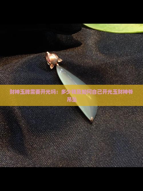 财神玉牌需要开光吗：多少钱及如何自己开光玉财神爷吊坠