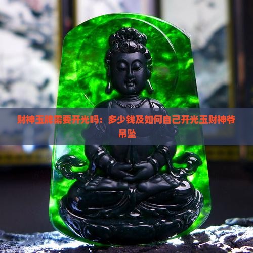 财神玉牌需要开光吗：多少钱及如何自己开光玉财神爷吊坠