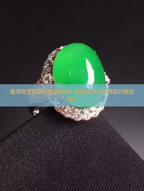 通灵传世翡翠价格是多少？其鉴定方法与市场行情如何？