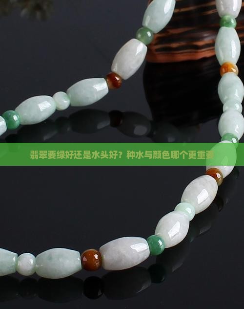翡翠要绿好还是水头好？种水与颜色哪个更重要