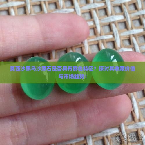 莫西沙黑乌沙原石是否具有雾色特征？探讨其收藏价值与市场趋势！