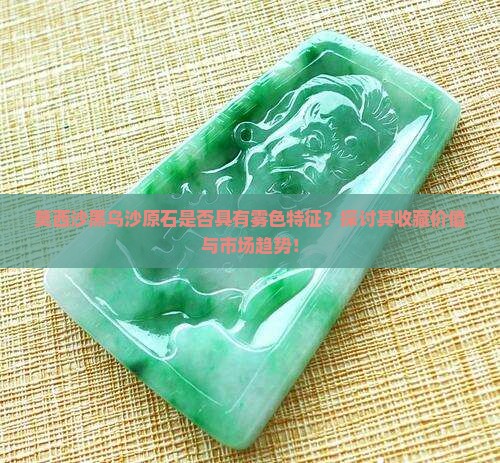 莫西沙黑乌沙原石是否具有雾色特征？探讨其收藏价值与市场趋势！