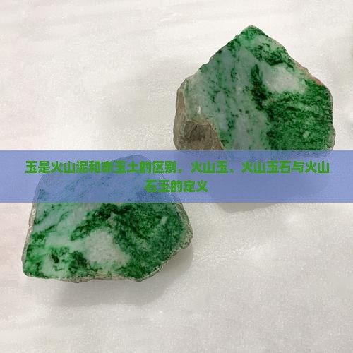玉是火山泥和赤玉土的区别，火山玉、火山玉石与火山石玉的定义