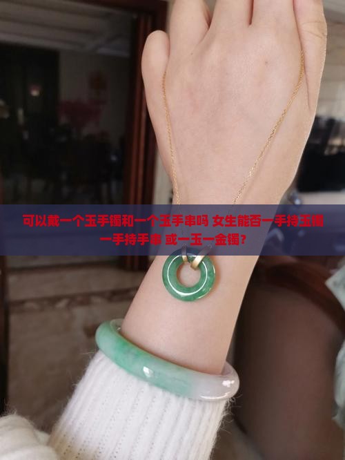 可以戴一个玉手镯和一个玉手串吗 女生能否一手持玉镯一手持手串 或一玉一金镯？