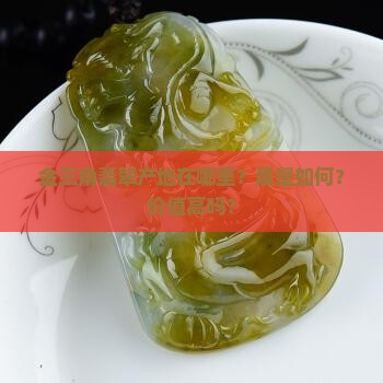 金三角翡翠产地在哪里？质量如何？价值高吗？