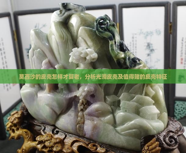 莫西沙的皮壳怎样才算老,分析光滑皮壳及值得赌的皮壳特征 莫西沙的皮壳怎样才算老,分析光滑皮壳及值得赌的皮壳特征