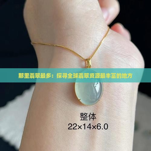 那里翡翠最多：探寻全球翡翠资源最丰富的地方
