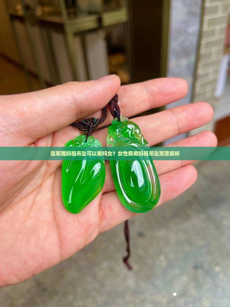 翡翠雕妈祖吊坠可以戴吗女？女性佩戴妈祖吊坠寓意解析
