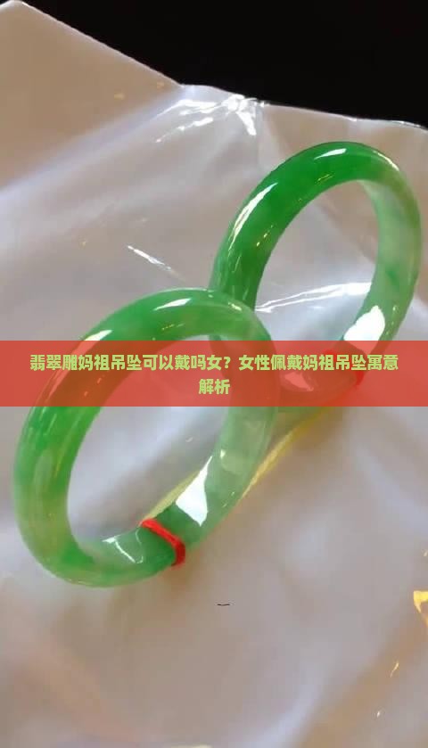 翡翠雕妈祖吊坠可以戴吗女？女性佩戴妈祖吊坠寓意解析