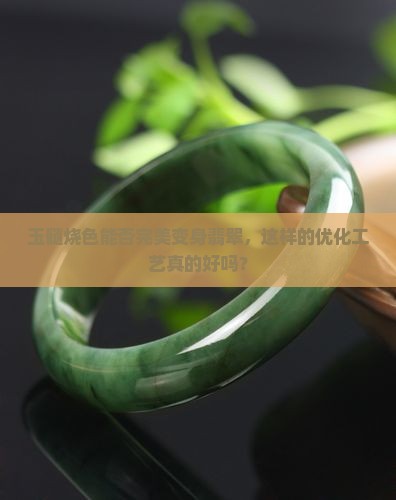 玉髓烧色能否完美变身翡翠，这样的优化工艺真的好吗？