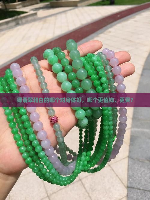 绿翡翠和白的哪个对身体好，哪个更值钱、更贵？