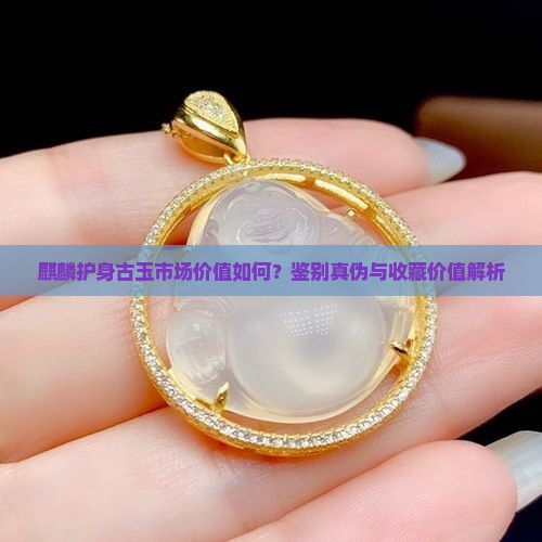 麒麟护身古玉市场价值如何？鉴别真伪与收藏价值解析