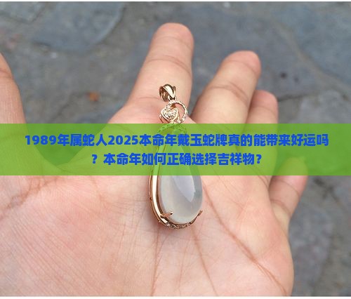 1989年属蛇人2025本命年戴玉蛇牌真的能带来好运吗？本命年如何正确选择吉祥物？