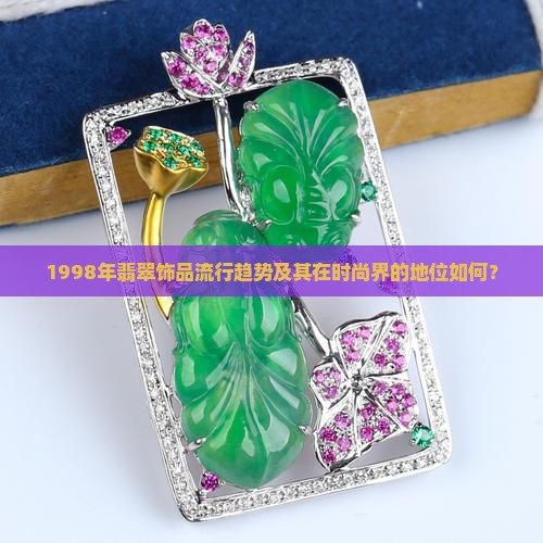 1998年翡翠饰品流行趋势及其在时尚界的地位如何？