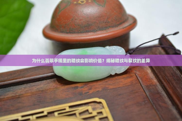 为什么翡翠手镯里的暗纹会影响价值？揭秘暗纹与裂纹的差异