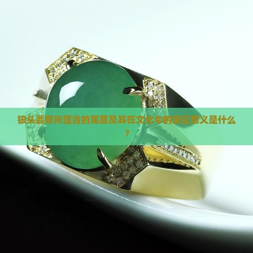 狼头翡翠所蕴含的寓意及其在文化中的象征意义是什么？