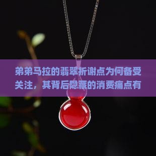 弟弟马拉的翡翠折谢点为何备受关注，其背后隐藏的消费痛点有哪些？