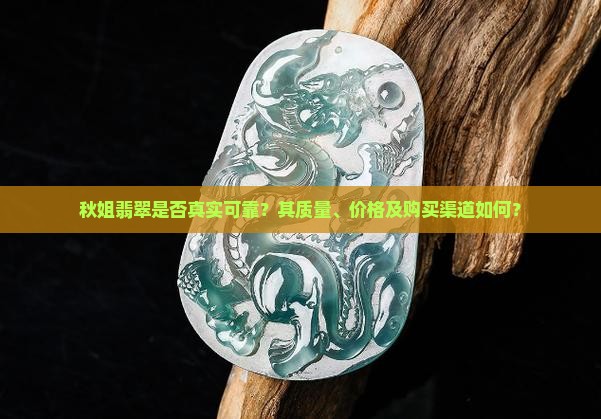 秋姐翡翠是否真实可靠？其质量、价格及购买渠道如何？