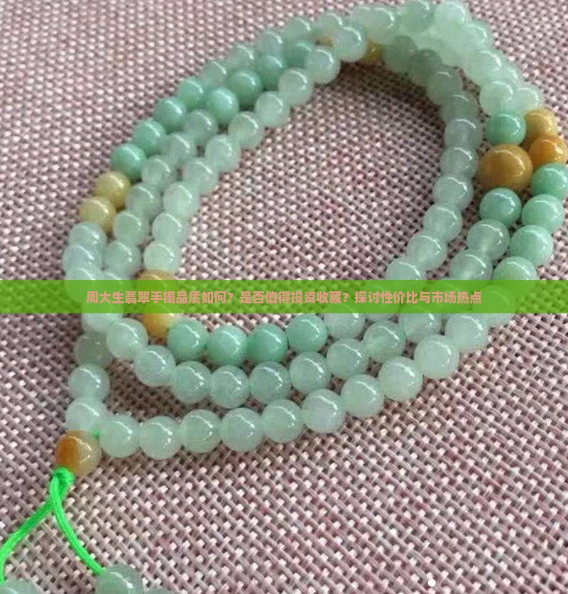 周大生翡翠手镯品质如何？是否值得投资收藏？探讨性价比与市场热点