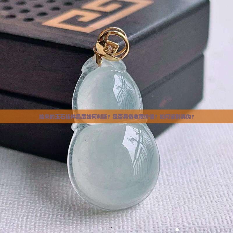 捡来的玉石挂件品质如何判断？是否具备收藏价值？如何鉴别真伪？