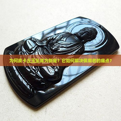 为何皮卡丘玉坠成为新宠？它如何解决佩戴者的痛点？