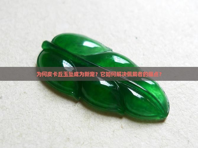 为何皮卡丘玉坠成为新宠？它如何解决佩戴者的痛点？