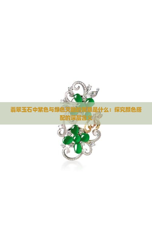 翡翠玉石中紫色与绿色交融的寓意是什么：探究颜色搭配的深层含义