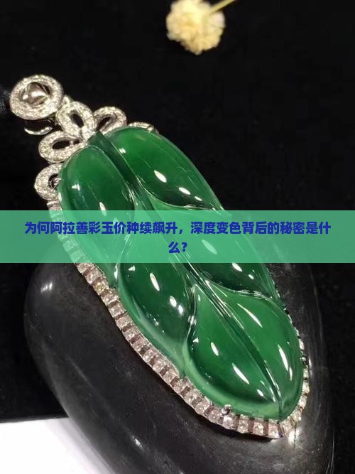 为何阿拉善彩玉价种续飙升，深度变色背后的秘密是什么？