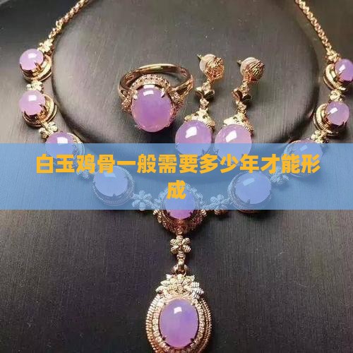 白玉鸡骨一般需要多少年才能形成