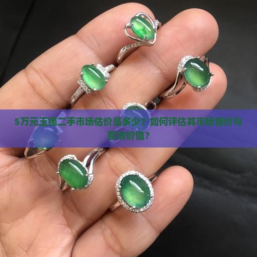 5万元玉镯二手市场估价是多少？如何评估其市场售价与回收价值？