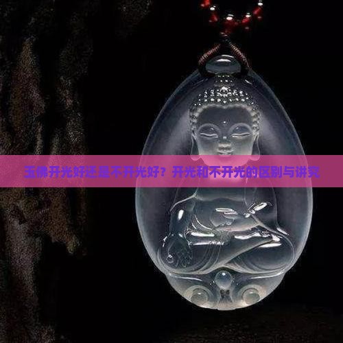 玉佛开光好还是不开光好？开光和不开光的区别与讲究