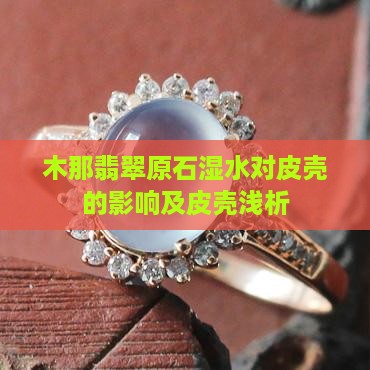 木那翡翠原石湿水对皮壳的影响及皮壳浅析