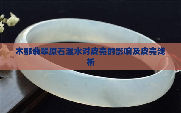 木那翡翠原石湿水对皮壳的影响及皮壳浅析