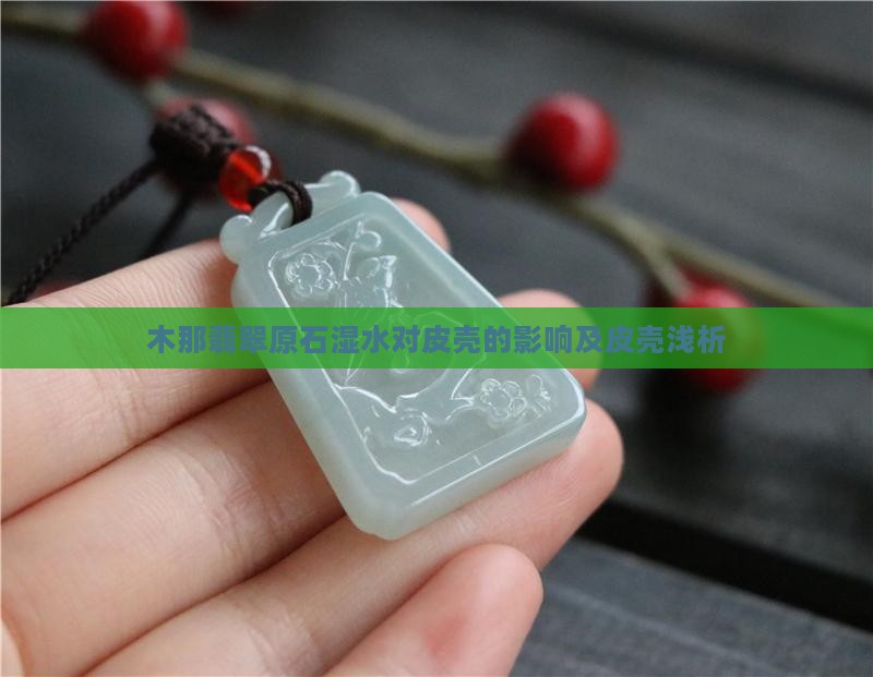 木那翡翠原石湿水对皮壳的影响及皮壳浅析